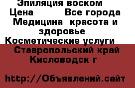 Эпиляция воском. › Цена ­ 500 - Все города Медицина, красота и здоровье » Косметические услуги   . Ставропольский край,Кисловодск г.